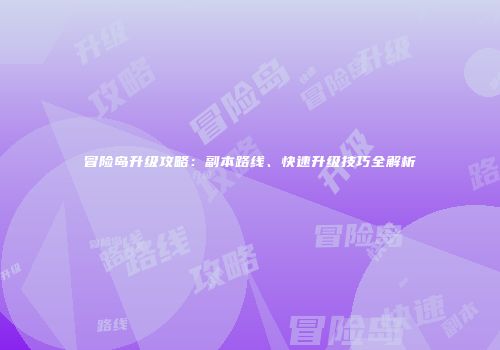 冒险岛升级攻略：副本路线、快速升级技巧全解析