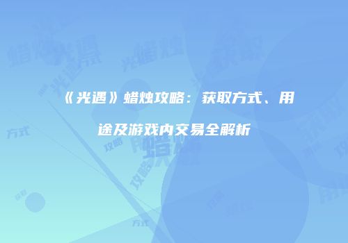 《光遇》蜡烛攻略：获取方式、用途及游戏内交易全解析