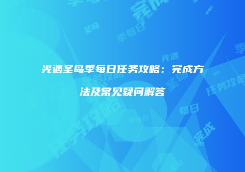 光遇圣岛季每日任务攻略：完成方法及常见疑问解答