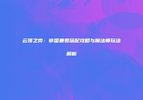 云顶之弈：帝国暴君搭配攻略与魔法师玩法解析