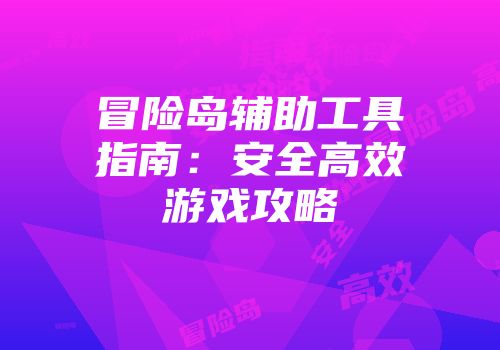 冒险岛辅助工具指南：安全高效游戏攻略