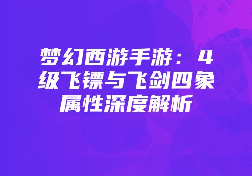梦幻西游手游：4级飞镖与飞剑四象属性深度解析