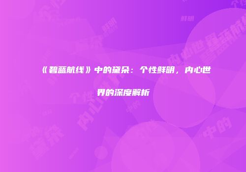 《碧蓝航线》中的黛朵：个性鲜明，内心世界的深度解析