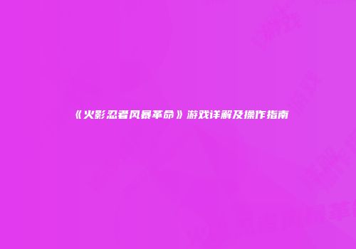 《火影忍者风暴革命》游戏详解及操作指南