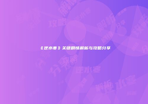《逆水寒》关键剧情解析与攻略分享