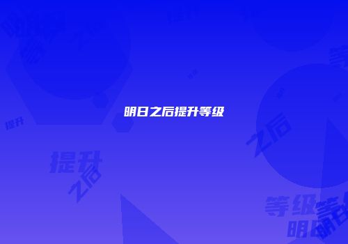 明日之后提升等级
