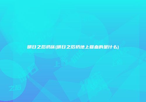 明日之后扔床(明日之后扔地上回血的是什么)