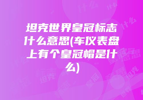 坦克世界皇冠标志什么意思(车仪表盘上有个皇冠帽是什么)