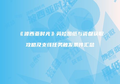 《波西亚时光》劳拉图纸与瓷盘获取攻略及支线任务触发条件汇总