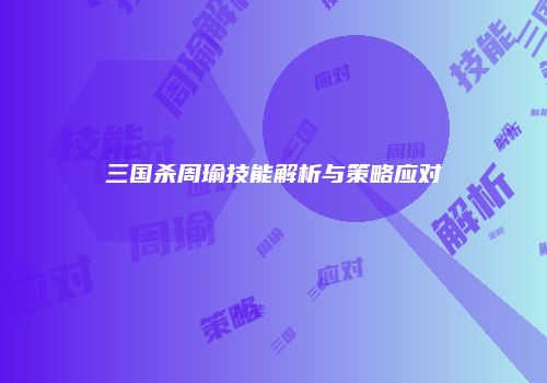 三国杀周瑜技能解析与策略应对
