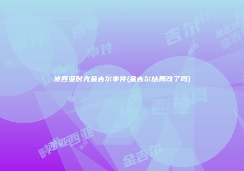 波西亚时光金吉尔事件(金吉尔结局改了吗)
