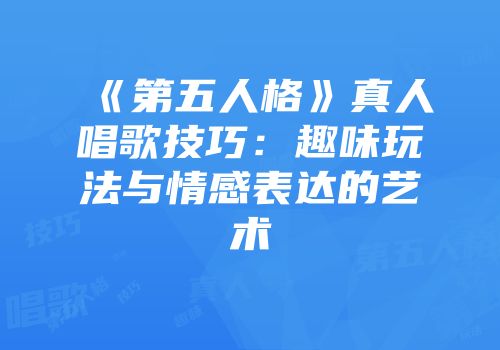 《第五人格》真人唱歌技巧：趣味玩法与情感表达的艺术