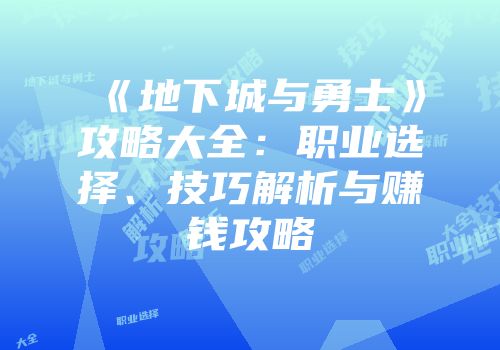 《地下城与勇士》攻略大全：职业选择、技巧解析与赚钱攻略