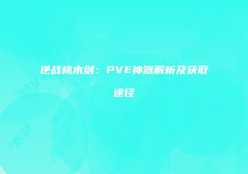 逆战桃木剑：PVE神器解析及获取途径