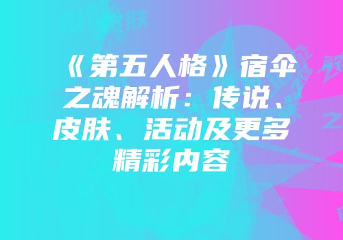 《第五人格》宿伞之魂解析：传说、皮肤、活动及更多精彩内容