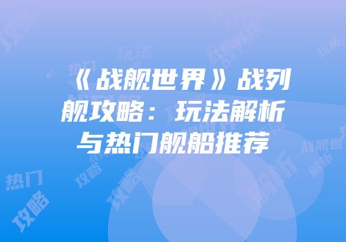 《战舰世界》战列舰攻略：玩法解析与热门舰船推荐