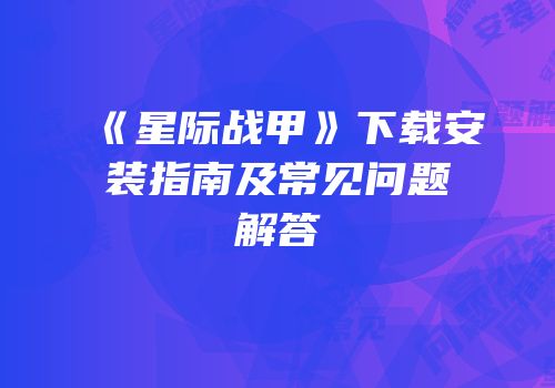 《星际战甲》下载安装指南及常见问题解答