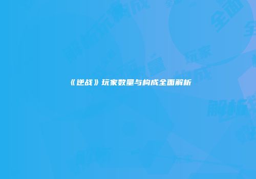 《逆战》玩家数量与构成全面解析