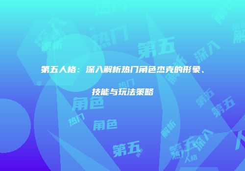第五人格：深入解析热门角色杰克的形象、技能与玩法策略