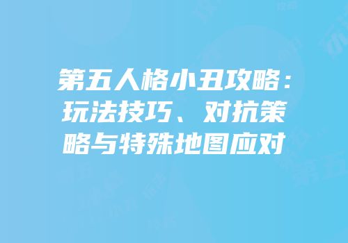 第五人格小丑攻略：玩法技巧、对抗策略与特殊地图应对