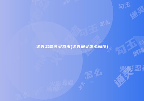 火影忍者通灵勾玉(火影通灵怎么解锁)