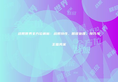 战舰世界全方位解析：战舰特性、回放处理、技巧与主播风采