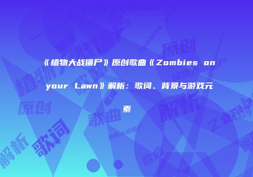 《植物大战僵尸》原创歌曲《Zombies on your Lawn》解析：歌词、背景与游戏元素