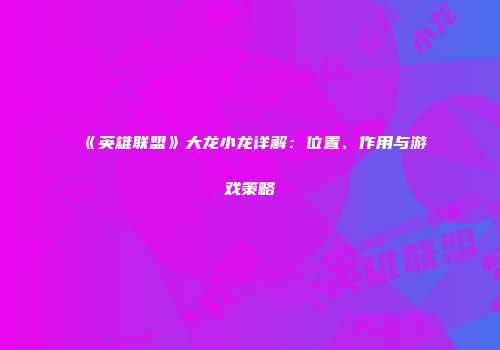 《英雄联盟》大龙小龙详解：位置、作用与游戏策略