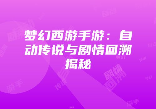 梦幻西游手游：自动传说与剧情回溯揭秘
