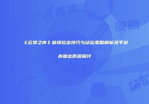 《云顶之弈》前排拉出技巧与站位策略解析及手游未推出原因探讨