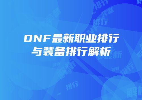DNF最新职业排行与装备排行解析