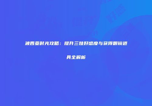 波西亚时光攻略：提升三娃好感度与获得眼镜道具全解析