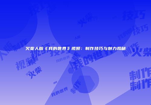 火柴人版《我的世界》视频：制作技巧与魅力揭秘