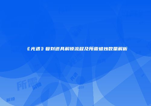 《光遇》复刻道具解锁流程及所需蜡烛数量解析