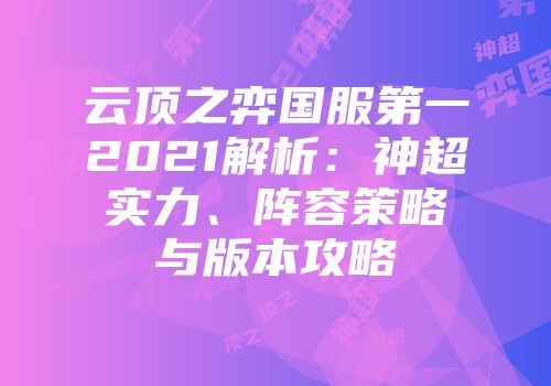 云顶之弈国服第一2021解析：神超实力、阵容策略与版本攻略