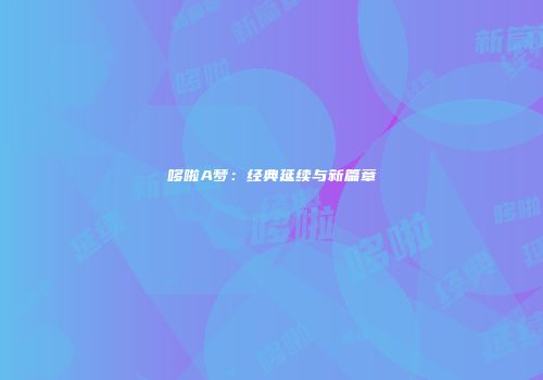 哆啦A梦：经典延续与新篇章
