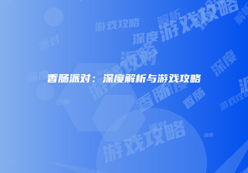 香肠派对：深度解析与游戏攻略