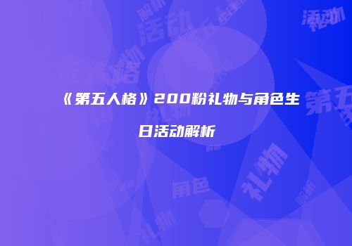 《第五人格》200粉礼物与角色生日活动解析