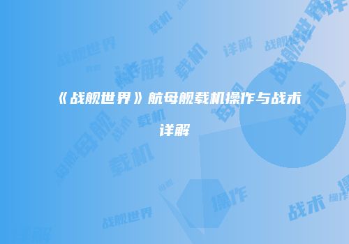 《战舰世界》航母舰载机操作与战术详解