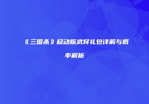 《三国杀》移动版武将礼包详解与概率解析