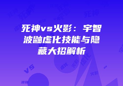 死神vs火影：宇智波鼬虚化技能与隐藏大招解析