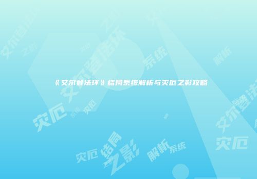 《艾尔登法环》结局系统解析与灾厄之影攻略