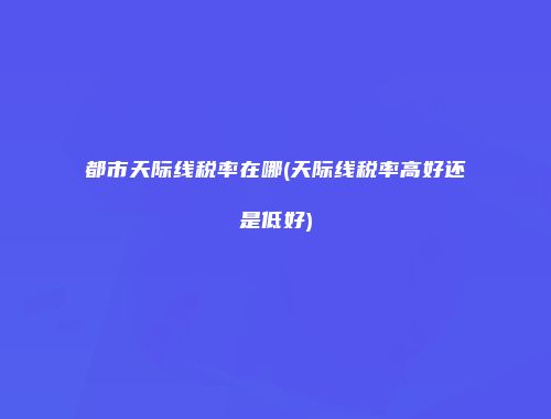 都市天际线税率在哪(天际线税率高好还是低好)