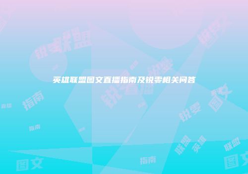 英雄联盟图文直播指南及锐雯相关问答