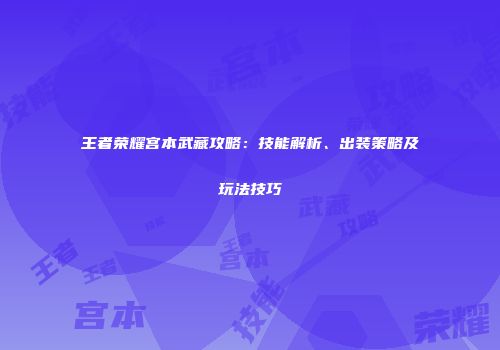 王者荣耀宫本武藏攻略：技能解析、出装策略及玩法技巧