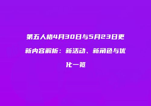第五人格4月30日与5月23日更新内容解析：新活动、新角色与优化一览