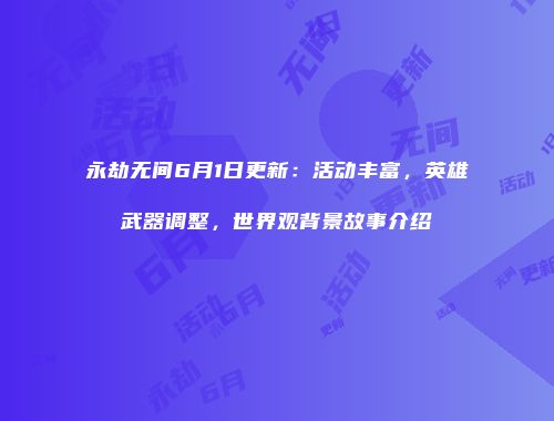 永劫无间6月1日更新：活动丰富，英雄武器调整，世界观背景故事介绍
