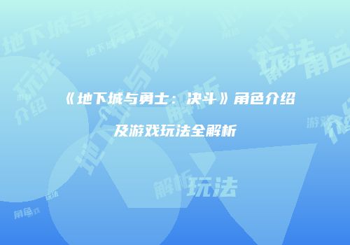 《地下城与勇士：决斗》角色介绍及游戏玩法全解析
