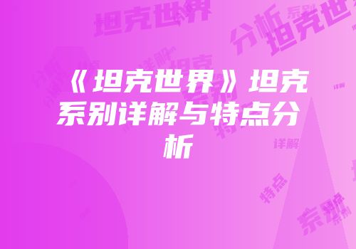 《坦克世界》坦克系别详解与特点分析