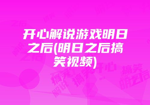 开心解说游戏明日之后(明日之后搞笑视频)